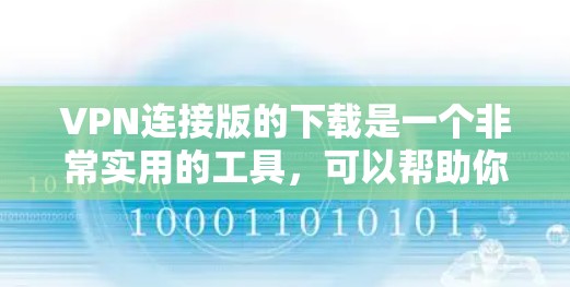 VPN连接版的下载是一个非常实用的工具，可以帮助你访问更多内容，同时保证网络的安全性。以下是详细的步骤和建议，帮助你找到适合你的VPN连接版