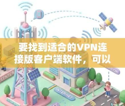 要找到适合的VPN连接版客户端软件，可以按照以下步骤进行选择