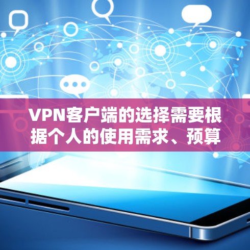 VPN客户端的选择需要根据个人的使用需求、预算以及对安全性的要求来决定。以下是一些常见的VPN客户端推荐，根据不同的评价标准