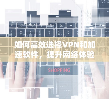如何高效选择VPN和加速软件，提升网络体验