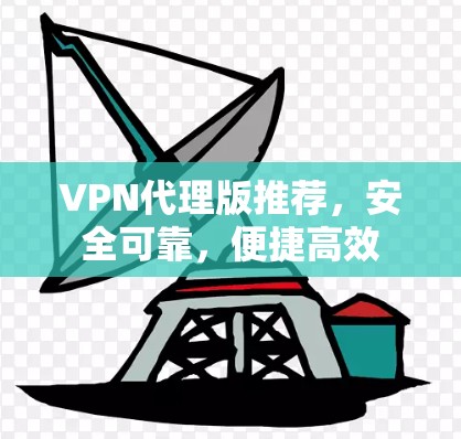 VPN代理版推荐，安全可靠，便捷高效