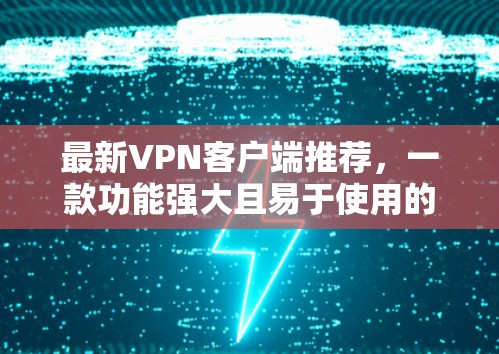 最新VPN客户端推荐，一款功能强大且易于使用的VPN工具
