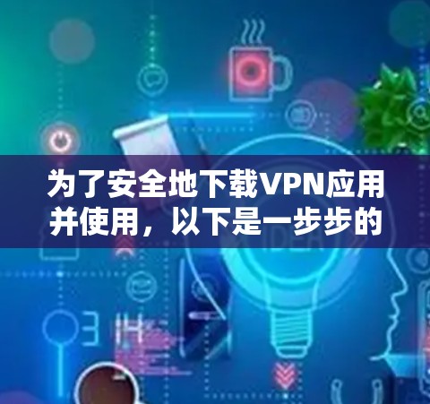 为了安全地下载VPN应用并使用，以下是一步步的指南