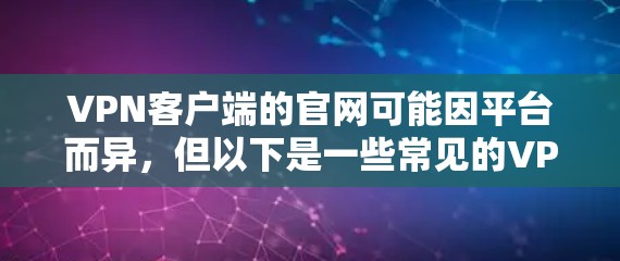 VPN客户端的官网可能因平台而异，但以下是一些常见的VPN客户端和它们的官方网站
