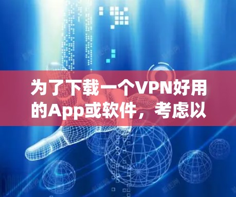 为了下载一个VPN好用的App或软件，考虑以下步骤和建议