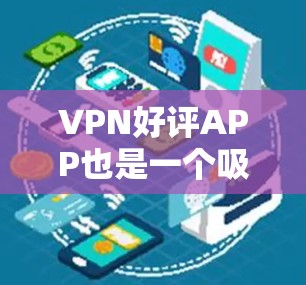 VPN好评APP也是一个吸引用户的热门话题。这里推荐几个常见的VPN推荐，供你参考