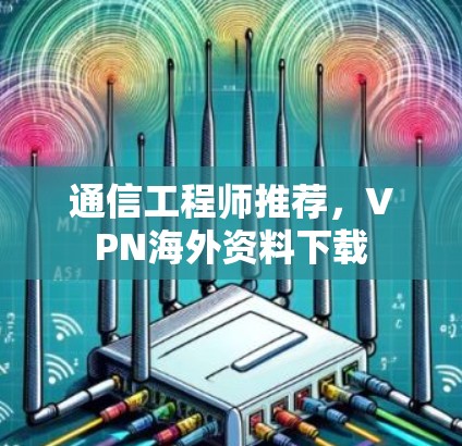 通信工程师推荐，VPN海外资料下载