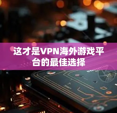 这才是VPN海外游戏平台的最佳选择
