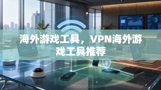海外游戏工具，VPN海外游戏工具推荐