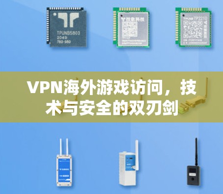 VPN海外游戏访问，技术与安全的双刃剑