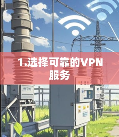 1.选择可靠的VPN服务