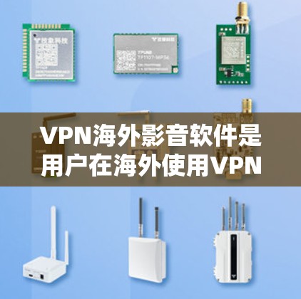 VPN海外影音软件是用户在海外使用VPN设备时，可以直接观看或下载VPN提供的高清视频内容的工具。这些软件通常通过加密技术，如SSL/TLS协议，确保视频内容的安全传输。以下是对这些软件的详细介绍