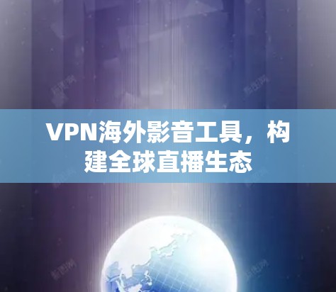 VPN海外影音工具，构建全球直播生态