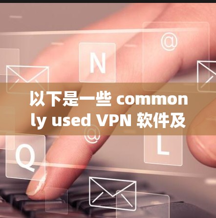 以下是一些 commonly used VPN 软件及其特点