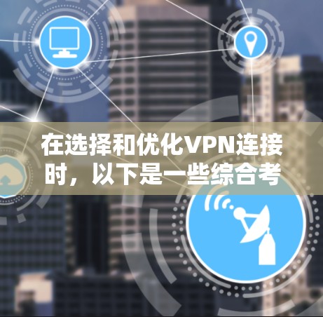 在选择和优化VPN连接时，以下是一些综合考虑的因素和步骤
