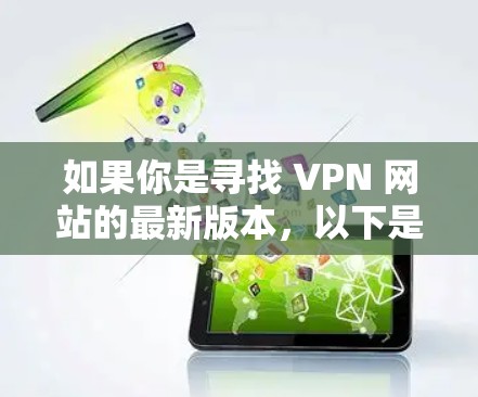 如果你是寻找 VPN 网站的最新版本，以下是一些常见的 VPN 网站类型及其特点