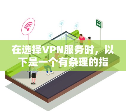 在选择VPN服务时，以下是一个有条理的指南，帮助你做出明智的选择
