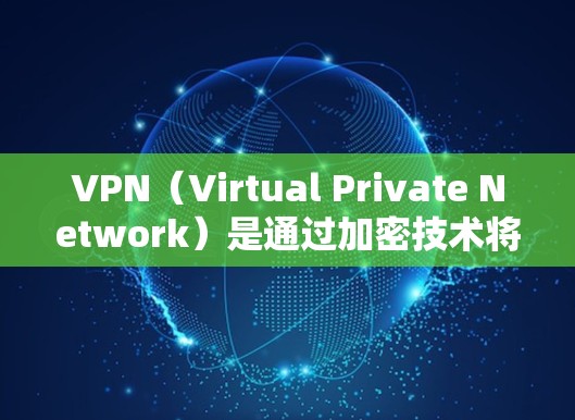 VPN（Virtual Private Network）是通过加密技术将国内的流量投送到国外，方便用户访问海外网站或服务的方法。以下是几种常见的VPN连接方法