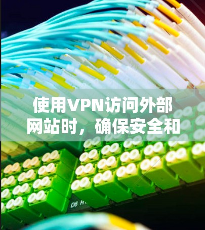 使用VPN访问外部网站时，确保安全和隐私是关键。以下是一些关键点和建议