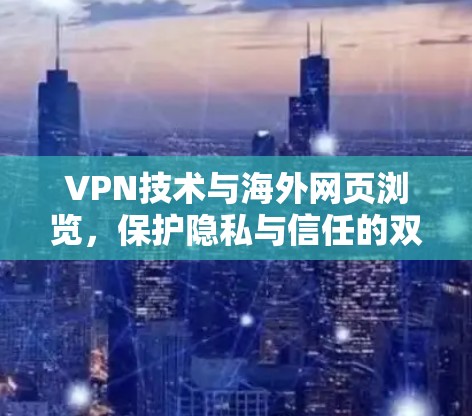 VPN技术与海外网页浏览，保护隐私与信任的双刃剑