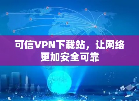 可信VPN下载站，让网络更加安全可靠