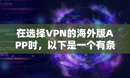 在选择VPN的海外版APP时，以下是一个有条理的总结，帮助你做出明智的选择