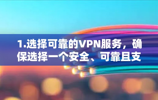 1.选择可靠的VPN服务，确保选择一个安全、可靠且支持的VPN服务，以保护用户的数据和隐私