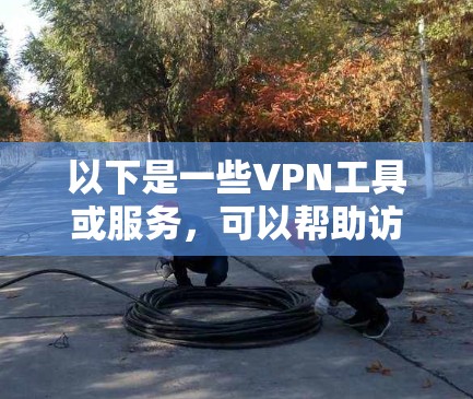 以下是一些VPN工具或服务，可以帮助访问海外视频