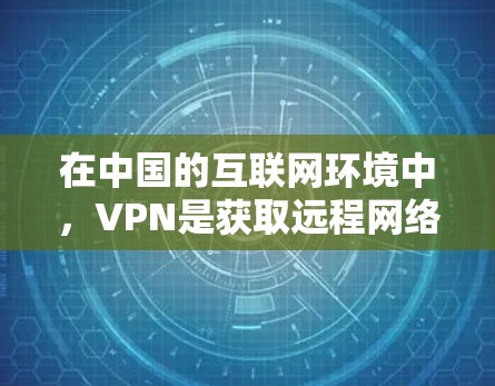 在中国的互联网环境中，VPN是获取远程网络服务的重要手段，尤其是在企业、个人用户和政府机构中。以下是一些关于VPN的常见问题和解答