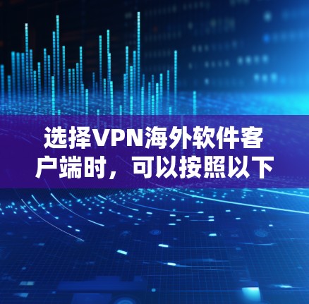 选择VPN海外软件客户端时，可以按照以下步骤进行分析和决策
