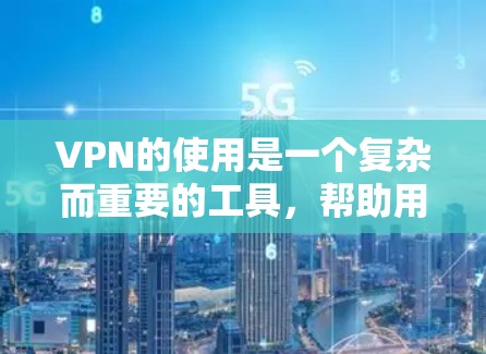 VPN的使用是一个复杂而重要的工具，帮助用户访问未经授权的网站。以下是选择VPN时需要考虑的关键因素