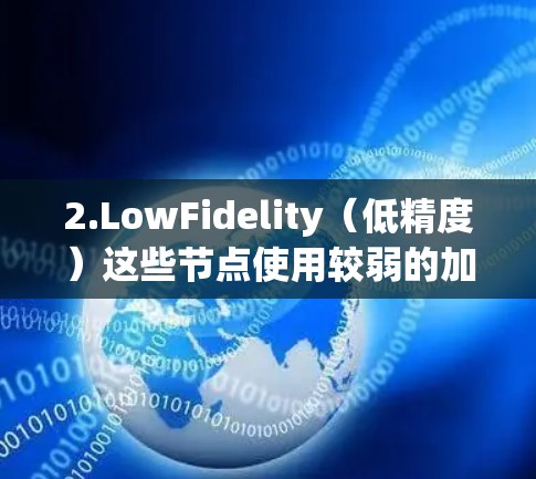 2.LowFidelity（低精度）这些节点使用较弱的加密协议，如WEP，加密强度较低，适合需要较低加密强度的用户。低精度节点的加密强度较低，但可以提供较低的网络延迟和更高的带宽效率