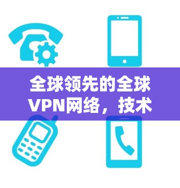 全球领先的全球VPN网络，技术领先、安全领先、用户体验领先