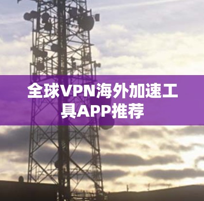 全球VPN海外加速工具APP推荐
