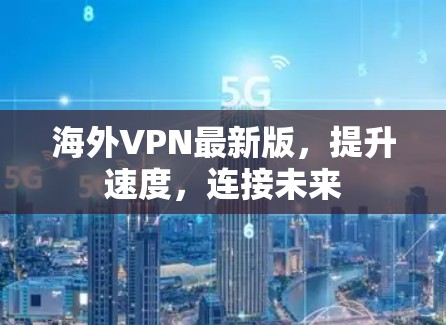 海外VPN最新版，提升速度，连接未来