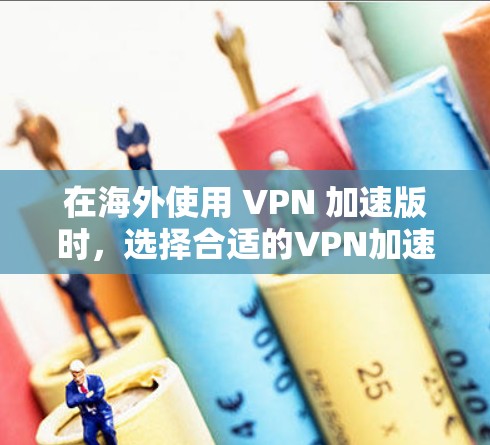 在海外使用 VPN 加速版时，选择合适的VPN加速版非常重要。以下是一些常见的 VPN 加速版推荐平台，供您参考
