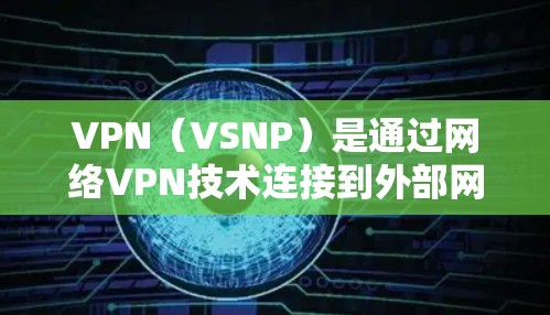 VPN（VSNP）是通过网络VPN技术连接到外部网络的能力，允许用户访问外部网站或服务。VPN 离线后仍然可以使用，但需要连接到一个在线VPN服务