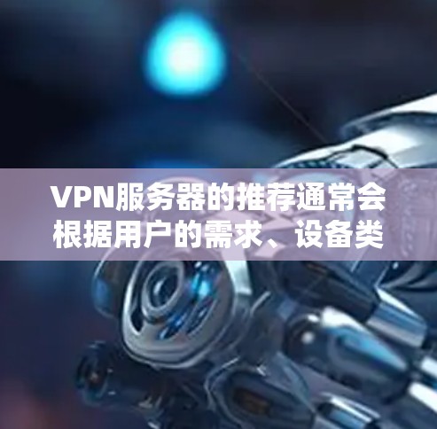 VPN服务器的推荐通常会根据用户的需求、设备类型和使用场景来选择。以下是一些近年来比较受欢迎的VPN服务器推荐，适用于226年的使用场景