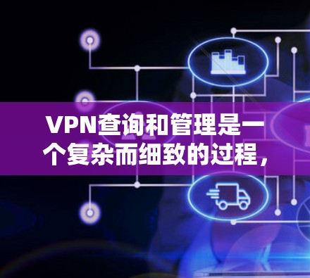 VPN查询和管理是一个复杂而细致的过程，需要结合正确的技术知识和安全策略。以下是一些步骤和方法，帮助您高效地查询和管理目标服务器