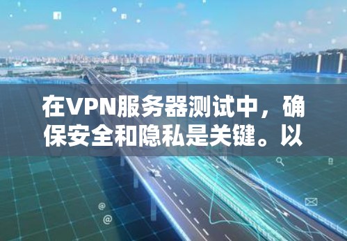 在VPN服务器测试中，确保安全和隐私是关键。以下是一些步骤和注意事项，帮助您顺利完成测试