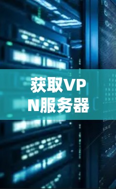 获取VPN服务器版可以通过以下步骤进行