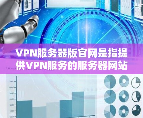 VPN服务器版官网是指提供VPN服务的服务器网站，这些服务器通常用于海外用户访问VPN服务的目的。以下是一些常用的VPN服务器版官网推荐
