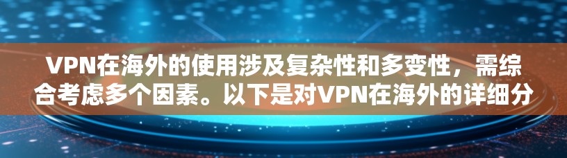 VPN在海外的使用涉及复杂性和多变性，需综合考虑多个因素。以下是对VPN在海外的详细分析和建议