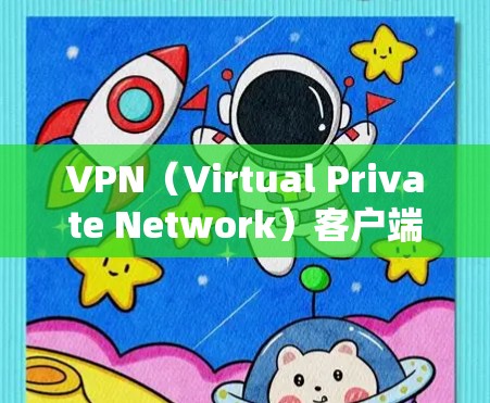 VPN（Virtual Private Network）客户端是一种用于访问外部网络的VPN工具，通常用于保护用户的信息安全，避免未经授权的访问。以下是一些关于VPN客户端的详细信息