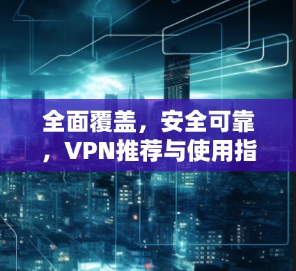 全面覆盖，安全可靠，VPN推荐与使用指南