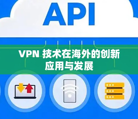 VPN 技术在海外的创新应用与发展
