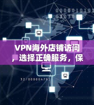 VPN海外店铺访问，选择正确服务，保障你的数据安全