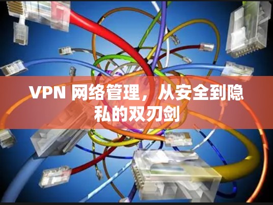 VPN 网络管理，从安全到隐私的双刃剑