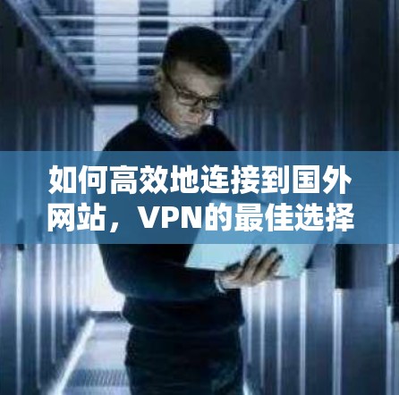 如何高效地连接到国外网站，VPN的最佳选择