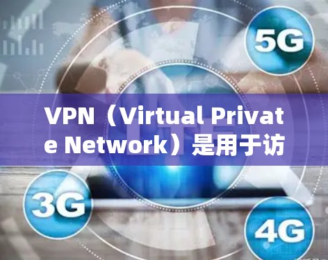 VPN（Virtual Private Network）是用于访问国外网站的网络服务，通过VPN可以保护用户的数据安全，避免被国外网站的服务器检测到。以下是关于VPN国外网站访问工具的详细介绍